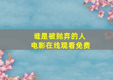 谁是被抛弃的人 电影在线观看免费